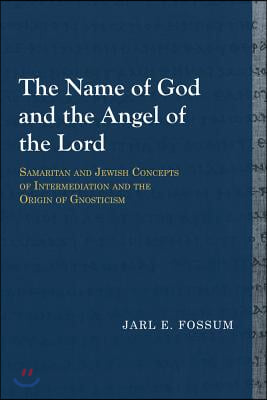 The Name of God and the Angel of the Lord: Samaritan and Jewish Concepts of Intermediation and the Origin of Gnosticism