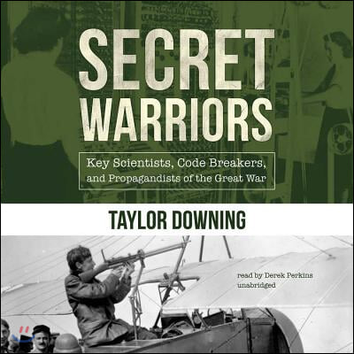 Secret Warriors Lib/E: Key Scientists, Code Breakers, and Propagandists of the Great War