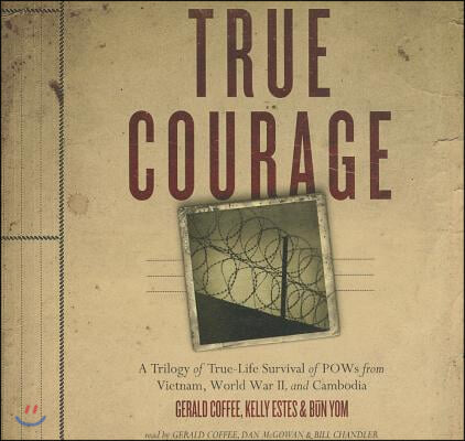 True Courage: A Trilogy of True-Life Survival of POWs from Vietnam, World War II, and Cambodia