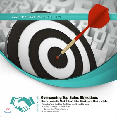 Overcoming Top Sales Objections: How to Handle the Most Difficult Sales Objections to Closing a Sale