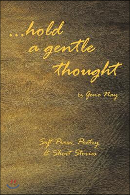 . . . Hold a Gentle Thought: Soft Prose, Poetry &amp; Short Stories