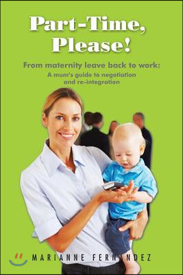 Part -Time, Please!: From Maternity Leave Back to Work: A Mum's Guide to Negotiation and Re-Integration