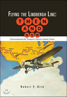 Flying the Lindbergh Line: Then & Now: (Transcontinental Air Transport's Historic Aviation Vision)