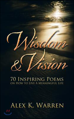 Wisdom &amp; Vision: 70 Inspiring Poems on How to Live a Meaningful Life