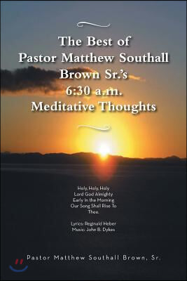 The Best of Pastor Matthew Southall Brown, Sr&#39;s. 6: 30 A.M. Meditative Thoughts