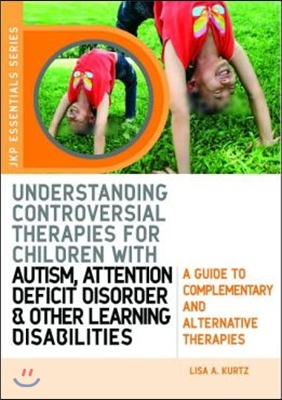 Understanding Controversial Therapies for Children with Autism, Attention Deficit Disorder, and Other Learning Disabilities: A Guide to Complementary