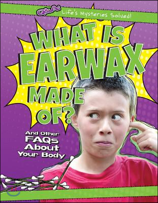 What Is Earwax Made Of?: And Other FAQs about Your Body
