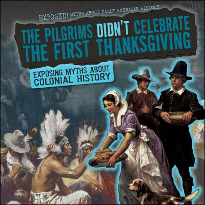 The Pilgrims Didn&#39;t Celebrate the First Thanksgiving: Exposing Myths about Colonial History