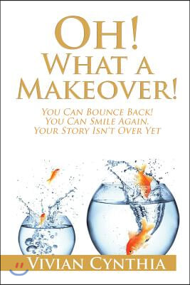 Oh! What a Makeover!: You Can Bounce Back! You Can Smile Again. Your Story Isn&#39;t Over Yet.