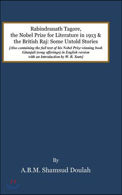 Rabindranath Tagore, the Nobel Prize for Literature in 1913, and the British Raj: Some Untold Stories