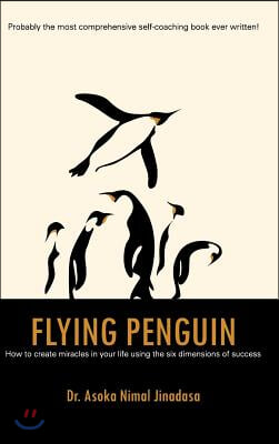 Flying Penguin: How to Create Miracles in Your Life Using the Six Dimensions of Success