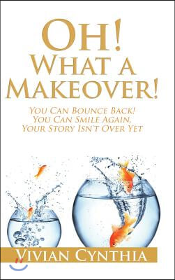 Oh! What a Makeover!: You Can Bounce Back! You Can Smile Again. Your Story Isn&#39;t Over Yet.