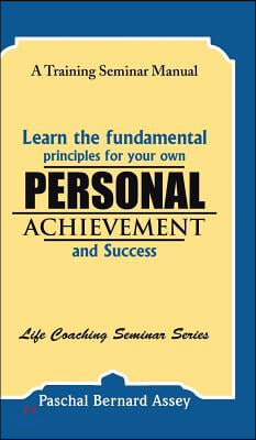Learn the Fundamental Principles for Your Own Personal Achievement and Success: A Training Seminar Manual