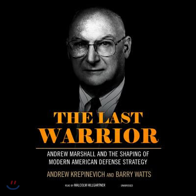 The Last Warrior Lib/E: Andrew Marshall and the Shaping of Modern American Defense Strategy