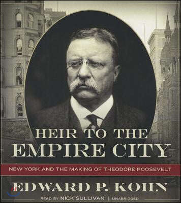 Heir to the Empire City: New York and the Making of Theodore Roosevelt