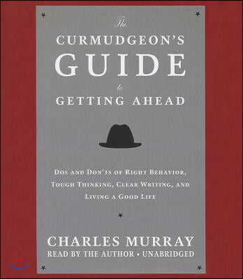 The Curmudgeon's Guide to Getting Ahead: Dos and Don'ts of Right Behavior, Tough Thinking, Clear Writing, and Living a Good Life