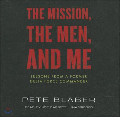 The Mission, the Men, and Me: Lessons from a Former Delta Force Commander