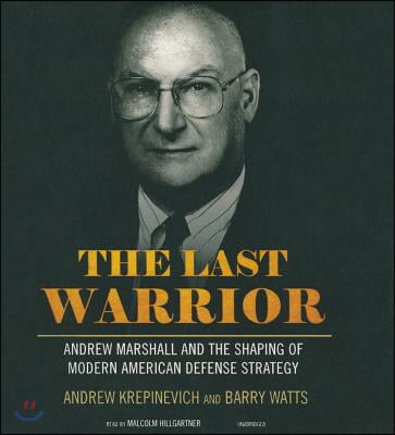 The Last Warrior: Andrew Marshall and the Shaping of Modern American Defense Strategy