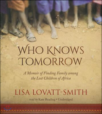 Who Knows Tomorrow: A Memoir of Finding Family Among the Lost Children of Africa