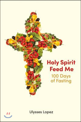 Holy Spirit Feed Me: 100 Days of Fasting Volume 1