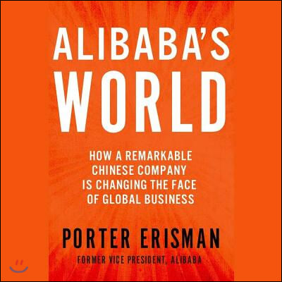 Alibaba&#39;s World: How a Remarkable Chinese Company Is Changing the Face of Global Business