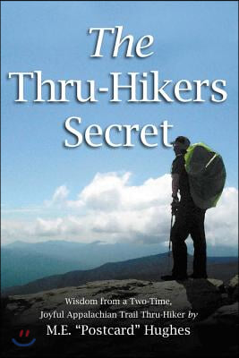 The Thru-Hikers Secret: Wisdom from a Two-Time, Joyful Appalachian Trail Thru-Hiker. Volume 1
