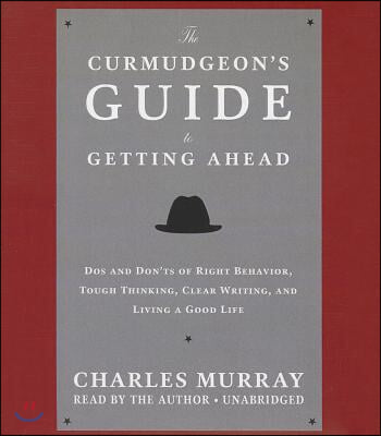 The Curmudgeon's Guide to Getting Ahead: Dos and Don'ts of Right Behavior, Tough Thinking, Clear Writing, and Living a Good Life