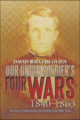 Our Union Soldier&#39;s Four Wars 1840-1863: The Story of Recovering One Family&#39;s Lost Billy Yank