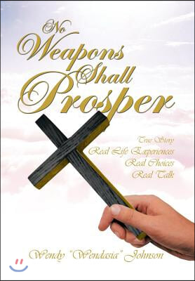 No Weapons Shall Prosper: True Story *Real Life Experiences *Real Choices * Real Talk