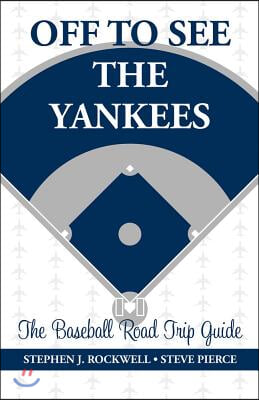 Off to See the Yankees: The Baseball Road Trip Guide Volume 1