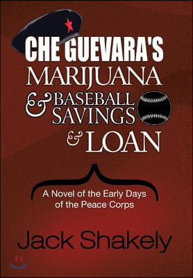 Che Guevara's Marijuana & Baseball Savings & Loan: A Novel of the Early Days of the Peace Corps