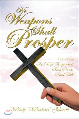 No Weapons Shall Prosper: True Story *Real Life Experiences *Real Choices * Real Talk