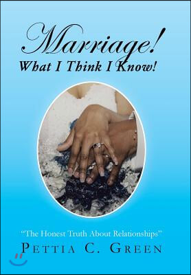 Marriage! What I Think I Know!: The Honest Truth About Relationships