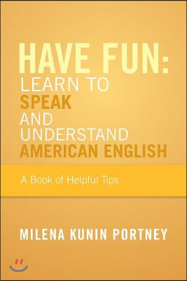 Have Fun: Learn to Speak and Understand American English: Or What You Don&#39;t Know Might Hurt You