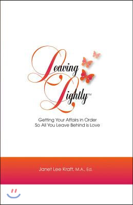 Leaving Lightly: Getting Your Affairs in Order So All You Leave Behind Is Love Volume 1