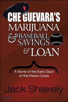 Che Guevara's Marijuana & Baseball Savings & Loan: A Novel of the Early Days of the Peace Corps