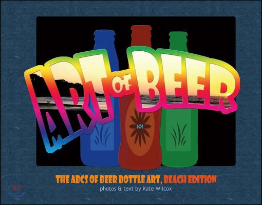 The Art of Beer: ABCs of Beer Bottle Art: Beach Edition Volume 1