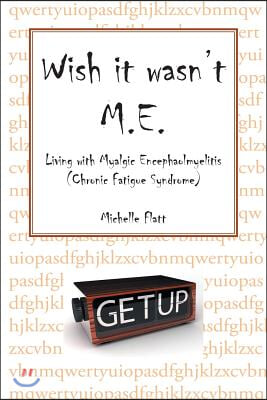 Wish It Wasn&#39;t M.E.: Living with Myalgic Encephalomyelitis (Chronic Fatigue Syndrome)