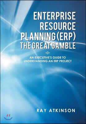 Enterprise Resource Planning (Erp) the Great Gamble: An Executive's Guide to Understanding an Erp Project