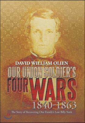 Our Union Soldier's Four Wars 1840-1863: The Story of Recovering One Family's Lost Billy Yank