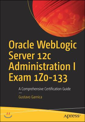 Oracle Weblogic Server 12c Administration I Exam 1z0-133: A Comprehensive Certification Guide