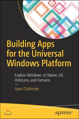 Building Apps for the Universal Windows Platform: Explore Windows 10 Native, Iot, Hololens, and Xamarin