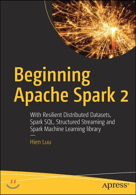 Beginning Apache Spark 2: With Resilient Distributed Datasets, Spark Sql, Structured Streaming and Spark Machine Learning Library