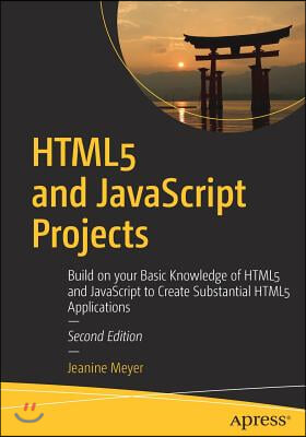 HTML5 and JavaScript Projects: Build on Your Basic Knowledge of HTML5 and JavaScript to Create Substantial HTML5 Applications