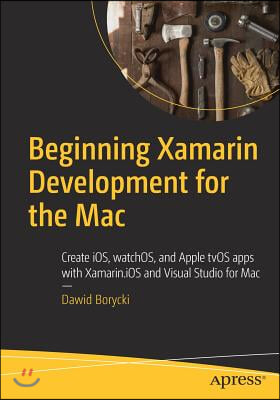 Beginning Xamarin Development for the Mac: Create Ios, Watchos, and Apple Tvos Apps with Xamarin.IOS and Visual Studio for Mac