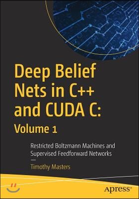 Deep Belief Nets in C++ and Cuda C: Volume 1: Restricted Boltzmann Machines and Supervised Feedforward Networks