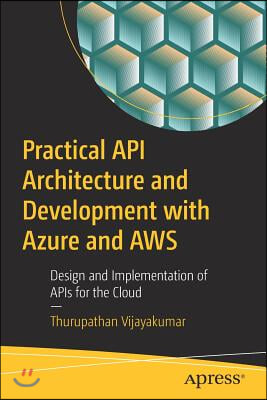 Practical API Architecture and Development with Azure and AWS: Design and Implementation of APIs for the Cloud