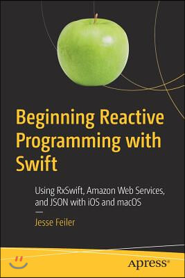 Beginning Reactive Programming with Swift: Using Rxswift, Amazon Web Services, and JSON with IOS and macOS