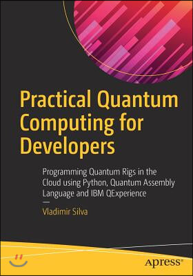 Practical Quantum Computing for Developers: Programming Quantum Rigs in the Cloud Using Python, Quantum Assembly Language and IBM Qexperience