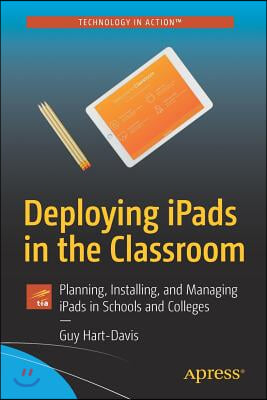 Deploying Ipads in the Classroom: Planning, Installing, and Managing Ipads in Schools and Colleges